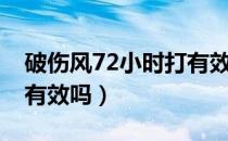 破伤风72小时打有效吗（72小时后打破伤风有效吗）