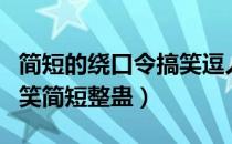 简短的绕口令搞笑逗人的（绕口令大全超级搞笑简短整蛊）