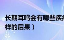 长期耳鸣会有哪些疾病（长期耳鸣会引起什么样的后果）