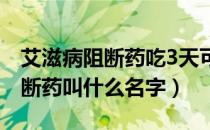 艾滋病阻断药吃3天可以不吃了吗（艾滋病阻断药叫什么名字）