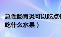 急性肠胃炎可以吃点什么水果（急性肠胃炎能吃什么水果）