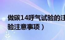 做碳14呼气试验的注意事项（碳十四呼气试验注意事项）