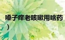 嗓子痒老咳嗽用啥药（嗓子痒老咳嗽吃什么药）