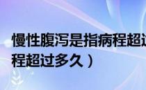 慢性腹泻是指病程超过什么（慢性腹泻是指病程超过多久）