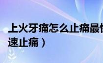 上火牙痛怎么止痛最快方法（上火牙痛怎么快速止痛）