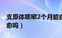 支原体咳嗽2个月能自愈吗（支原体咳嗽能自愈吗）