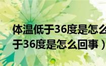 体温低于36度是怎么回事有危害吗（体温低于36度是怎么回事）