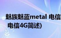 魅族魅蓝metal 电信4G(关于魅族魅蓝metal 电信4G简述)