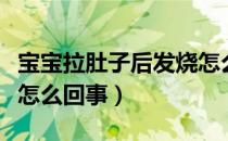 宝宝拉肚子后发烧怎么办（宝宝拉肚子后发烧怎么回事）