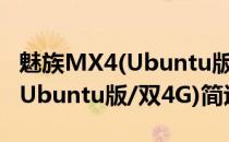 魅族MX4(Ubuntu版/双4G)(关于魅族MX4(Ubuntu版/双4G)简述)