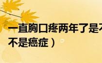 一直胸口疼两年了是不是癌症（胸口疼一年是不是癌症）