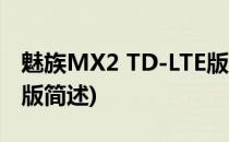 魅族MX2 TD-LTE版(关于魅族MX2 TD-LTE版简述)