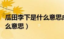 瓜田李下是什么意思成语故事（瓜田李下是什么意思）