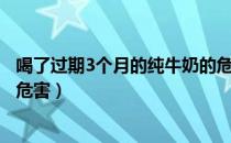 喝了过期3个月的纯牛奶的危害（喝了过期3个月的纯牛奶的危害）