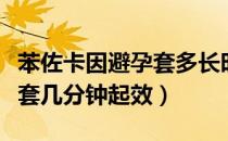 苯佐卡因避孕套多长时间生效（苯佐卡因避孕套几分钟起效）