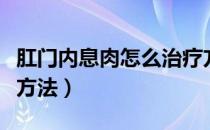 肛门内息肉怎么治疗方法（肛门息肉怎么治疗方法）