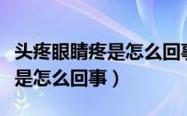 头疼眼睛疼是怎么回事怎么缓解（头疼眼睛疼是怎么回事）