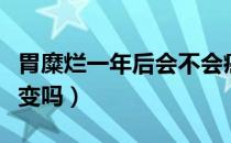 胃糜烂一年后会不会癌变（胃糜烂一年后会癌变吗）