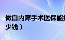 做白内障手术医保能报销吗（做白内障手术多少钱）