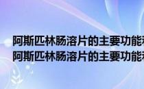 阿斯匹林肠溶片的主要功能和副作用有哪些肠溶图片用量（阿斯匹林肠溶片的主要功能和副作用）