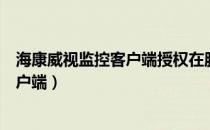 海康威视监控客户端授权在服务器哪里看（海康威视监控客户端）