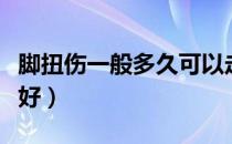 脚扭伤一般多久可以走路（脚扭伤一般多久能好）