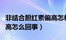 非结合胆红素偏高怎样治疗（非结合胆红素偏高怎么回事）