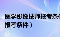 医学影像技师报考条件是什么（医学影像技师报考条件）