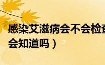 感染艾滋病会不会检查不出来（艾滋病不检查会知道吗）