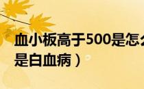 血小板高于500是怎么回事（血小板高于500是白血病）