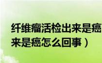 纤维瘤活检出来是癌怎么办?（纤维瘤活检出来是癌怎么回事）