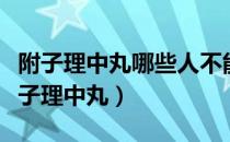 附子理中丸哪些人不能吃（什么人不适合吃附子理中丸）