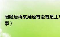 闭经后再来月经有没有是正常的（闭经后又来月经是怎么回事）