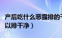 产后吃什么恶露排的干净（产后恶露吃什么可以排干净）