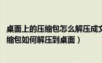 桌面上的压缩包怎么解压成文件夹（请问高手 下载的文件压缩包如何解压到桌面）