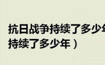 抗日战争持续了多少年死了多少人（抗日战争持续了多少年）