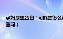 孕妇尿里蛋白 1可能是怎么造成的（孕妇尿蛋白质1个加严重吗）