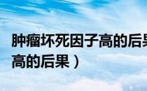 肿瘤坏死因子高的后果是什么（肿瘤坏死因子高的后果）