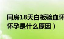 同房18天白板验血怀孕（排卵18天白板验血怀孕是什么原因）