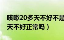 咳嗽20多天不好不是冠状病毒吧（咳嗽20多天不好正常吗）