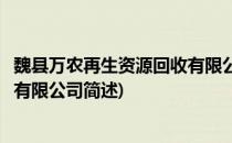 魏县万农再生资源回收有限公司(关于魏县万农再生资源回收有限公司简述)