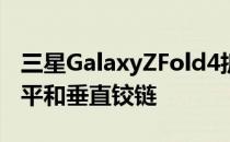 三星GalaxyZFold4折叠手机可以同时配备水平和垂直铰链