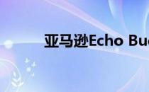 亚马逊Echo Buds无线耳塞评测