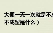 大便一天一次就是不成形（大便一天一次就是不成型是什么）