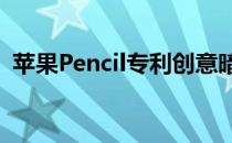 苹果Pencil专利创意暗示苹果健康登陆iPad