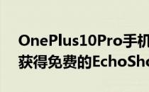 OnePlus10Pro手机优惠在亚马逊上预订并获得免费的EchoShow8