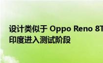 设计类似于 Oppo Reno 8T 5G 的新款 Oppo 智能手机在印度进入测试阶段