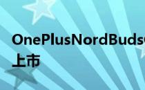 OnePlusNordBudsCETWS耳机将于8月1日上市