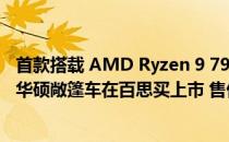 首款搭载 AMD Ryzen 9 7940HS Phoenix 且无 dGPU 的华硕敞篷车在百思买上市 售价 1,249.99 美元