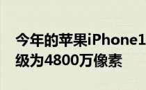 今年的苹果iPhone14Pro后置主摄像头将升级为4800万像素